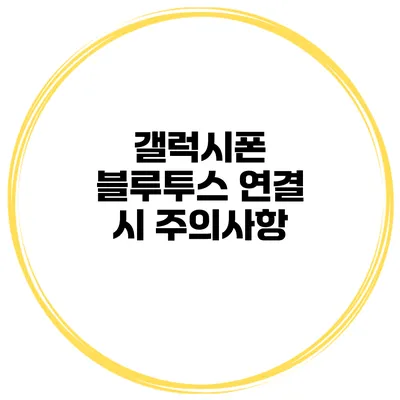 갤럭시폰 블루투스 연결 시 주의사항