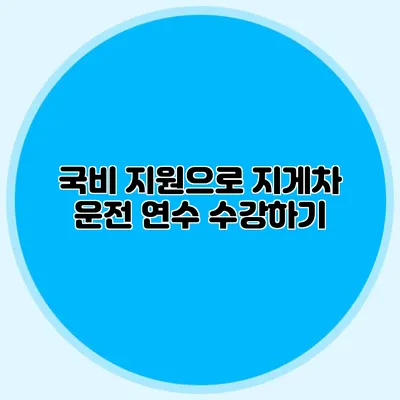 국비 지원으로 지게차 운전 연수 수강하기