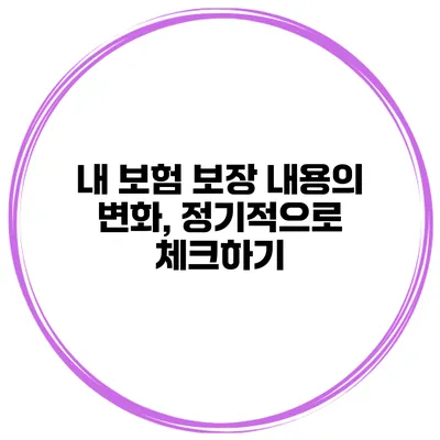 내 보험 보장 내용의 변화, 정기적으로 체크하기