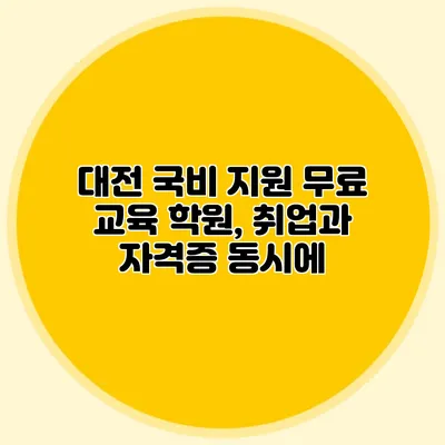 대전 국비 지원 무료 교육 학원, 취업과 자격증 동시에
