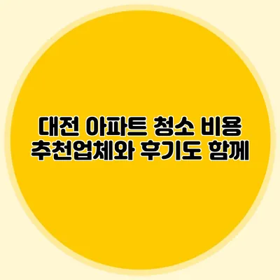 대전 아파트 청소 비용: 추천업체와 후기도 함께