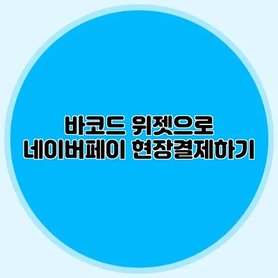 바코드 위젯으로 네이버페이 현장결제하기