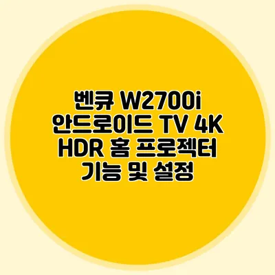 벤큐 W2700i: 안드로이드 TV 4K HDR 홈 프로젝터 기능 및 설정