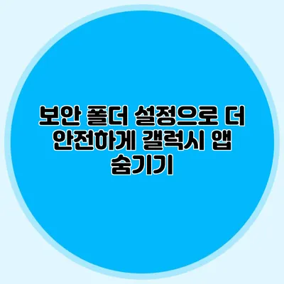 보안 폴더 설정으로 더 안전하게: 갤럭시 앱 숨기기