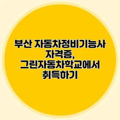 부산 자동차정비기능사 자격증, 그린자동차학교에서 취득하기