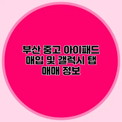부산 중고 아이패드 매입 및 갤럭시 탭 매매 정보