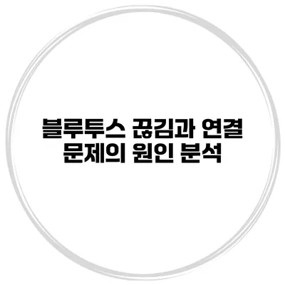 블루투스 끊김과 연결 문제의 원인 분석