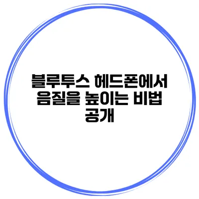 블루투스 헤드폰에서 음질을 높이는 비법 공개