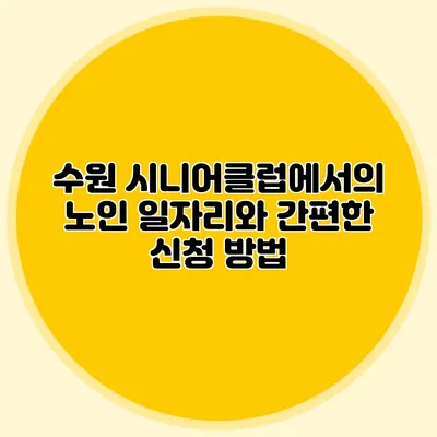 수원 시니어클럽에서의 노인 일자리와 간편한 신청 방법