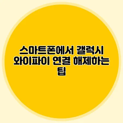 스마트폰에서 갤럭시 와이파이 연결 해제하는 팁