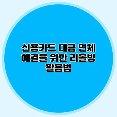 신용카드 대금 연체 해결을 위한 리볼빙 활용법