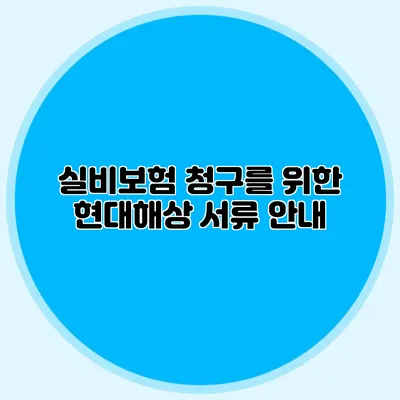 실비보험 청구를 위한 현대해상 서류 안내