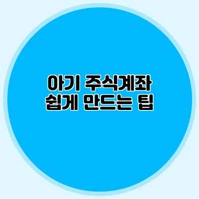 아기 주식계좌 쉽게 만드는 팁