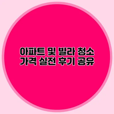 아파트 및 빌라 청소 가격: 실전 후기 공유