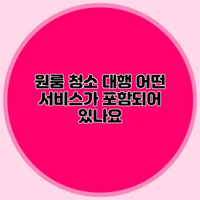 원룸 청소 대행: 어떤 서비스가 포함되어 있나요?