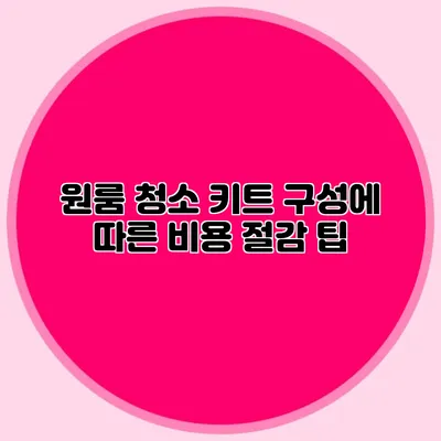 원룸 청소 키트 구성에 따른 비용 절감 팁