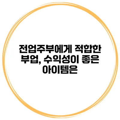 전업주부에게 적합한 부업, 수익성이 좋은 아이템은?