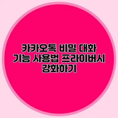 카카오톡 비밀 대화 기능 사용법: 프라이버시 강화하기