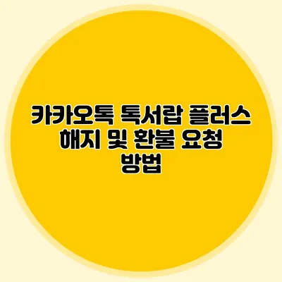 카카오톡 톡서랍 플러스 해지 및 환불 요청 방법