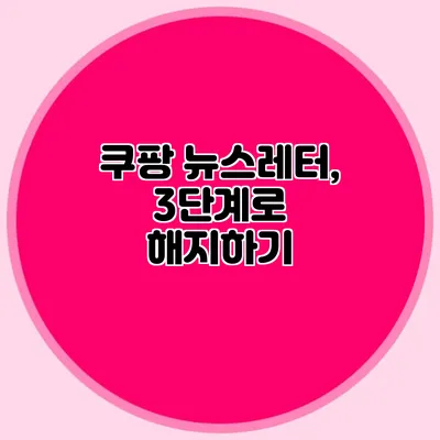 쿠팡 뉴스레터, 3단계로 해지하기