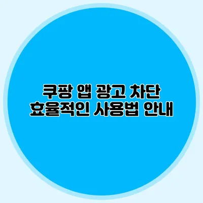 쿠팡 앱 광고 차단 효율적인 사용법 안내