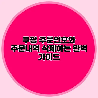 쿠팡 주문번호와 주문내역 삭제하는 완벽 가이드