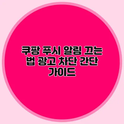 쿠팡 푸시 알림 끄는 법 광고 차단 간단 가이드
