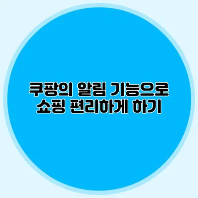쿠팡의 알림 기능으로 쇼핑 편리하게 하기