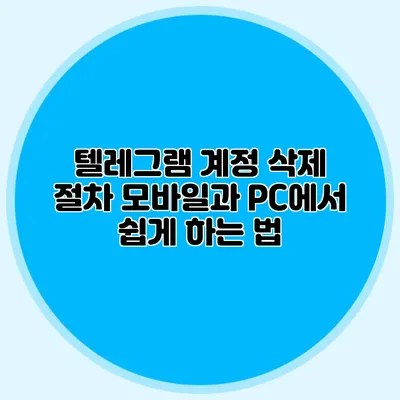 텔레그램 계정 삭제 절차 모바일과 PC에서 쉽게 하는 법