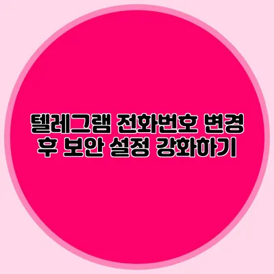 텔레그램 전화번호 변경 후 보안 설정 강화하기